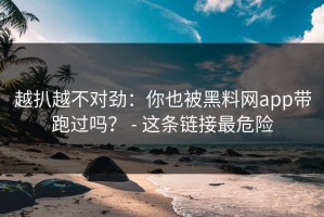 越扒越不对劲：你也被黑料网app带跑过吗？ - 这条链接最危险